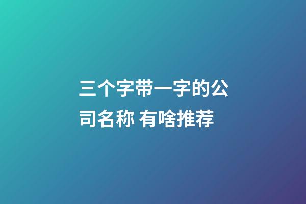 三个字带一字的公司名称 有啥推荐-第1张-公司起名-玄机派